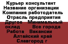 Курьер-консультант › Название организации ­ Компания-работодатель › Отрасль предприятия ­ Другое › Минимальный оклад ­ 1 - Все города Работа » Вакансии   . Алтайский край,Славгород г.